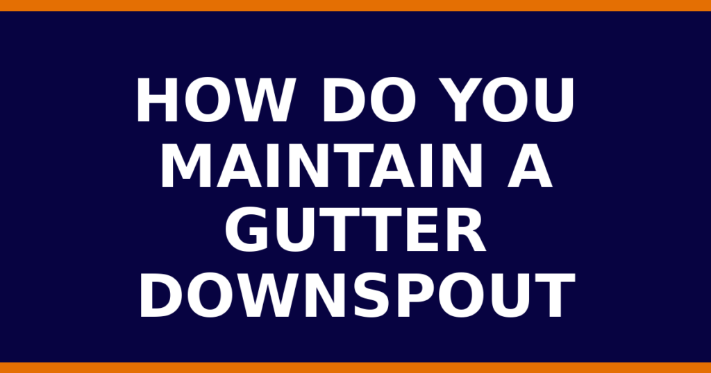 how do you maintain a gutter downspout