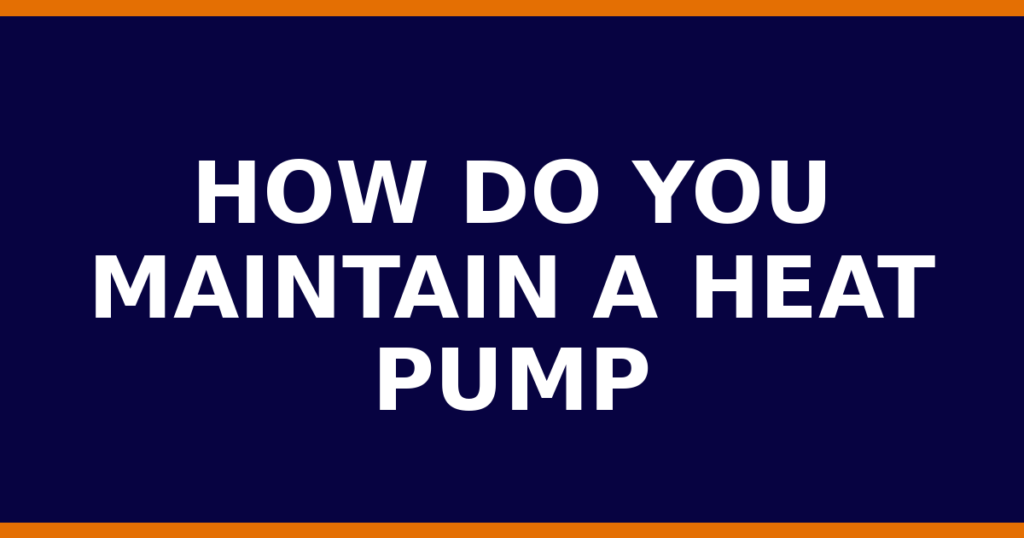 How Do You Maintain A Heat Pump