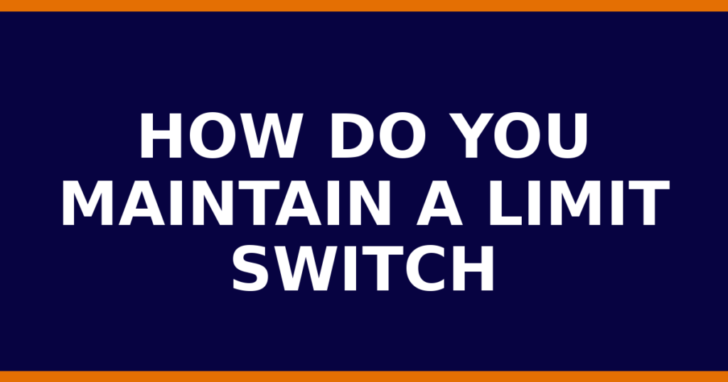 How Do You Maintain A Limit Switch