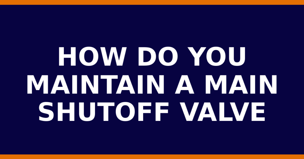 How Do You Maintain A Main Shutoff Valve