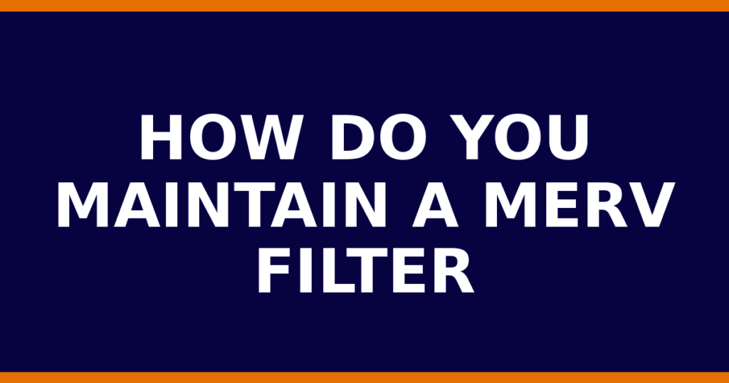 How Do You Maintain A MERV Filter
