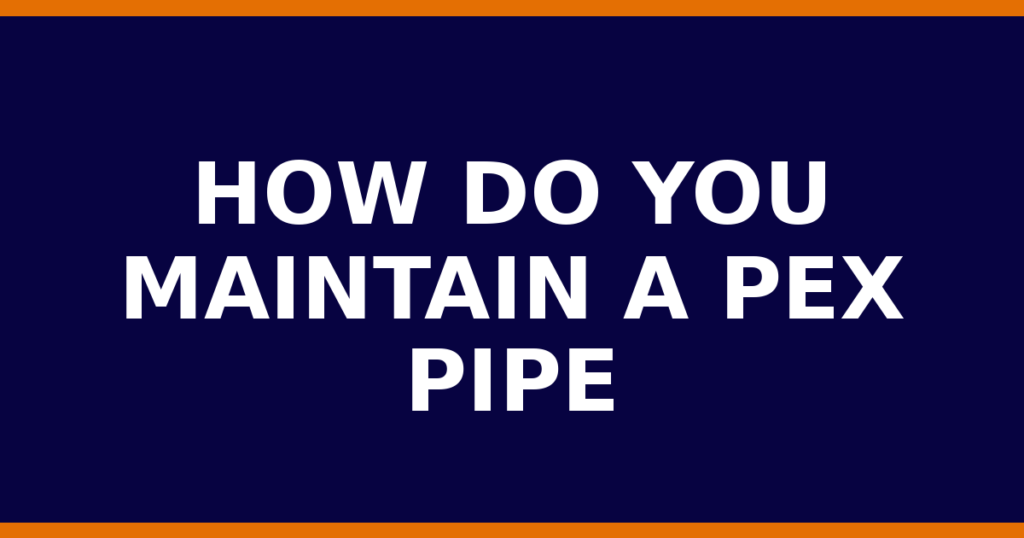 How Do You Maintain A PEX Pipe