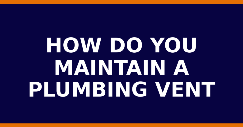 How Do You Maintain A Plumbing Vent