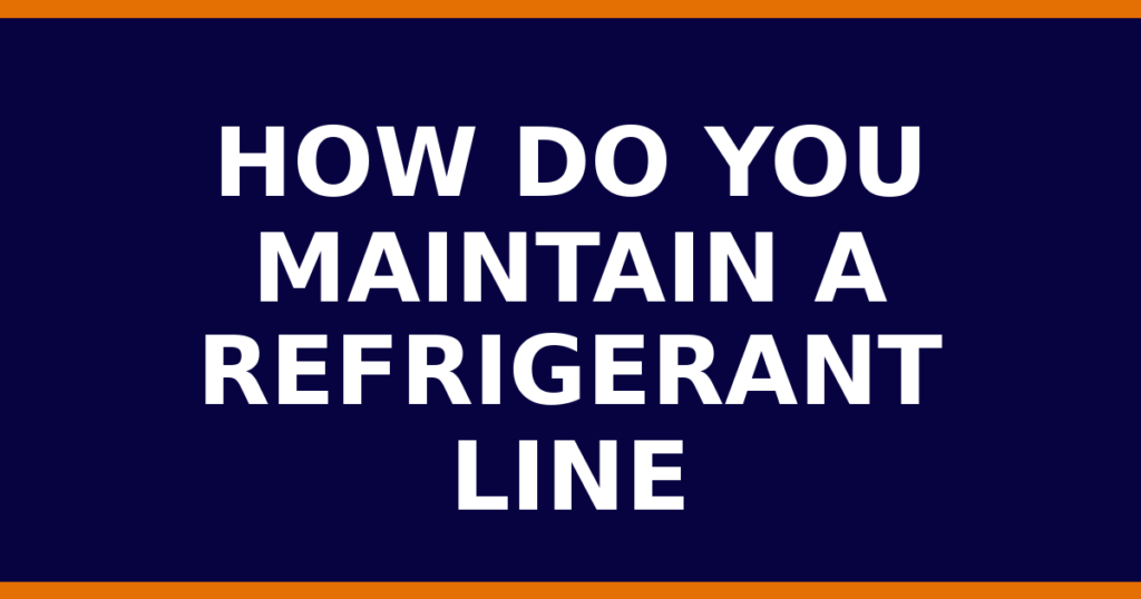 How Do You Maintain A Refrigerant Line