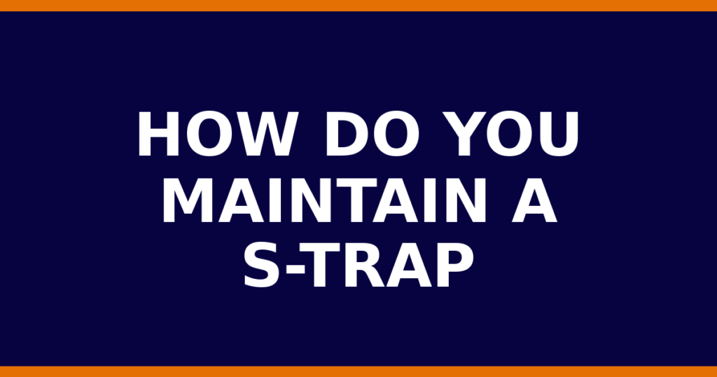 How Do You Maintain A S-Trap