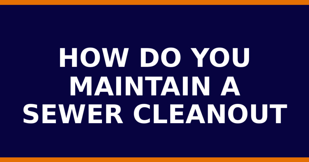 How Do You Maintain A Sewer Cleanout
