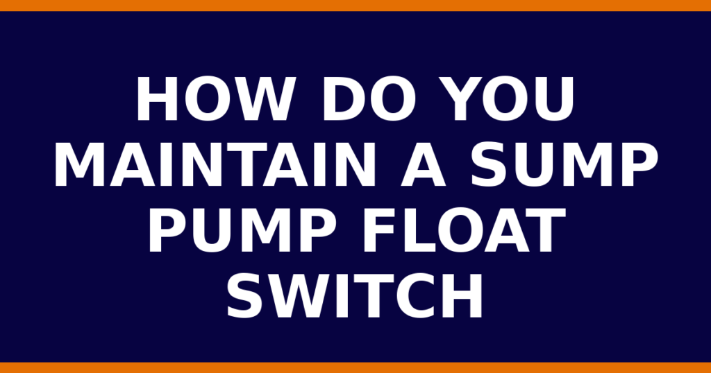 How Do You Maintain A Sump Pump Float Switch