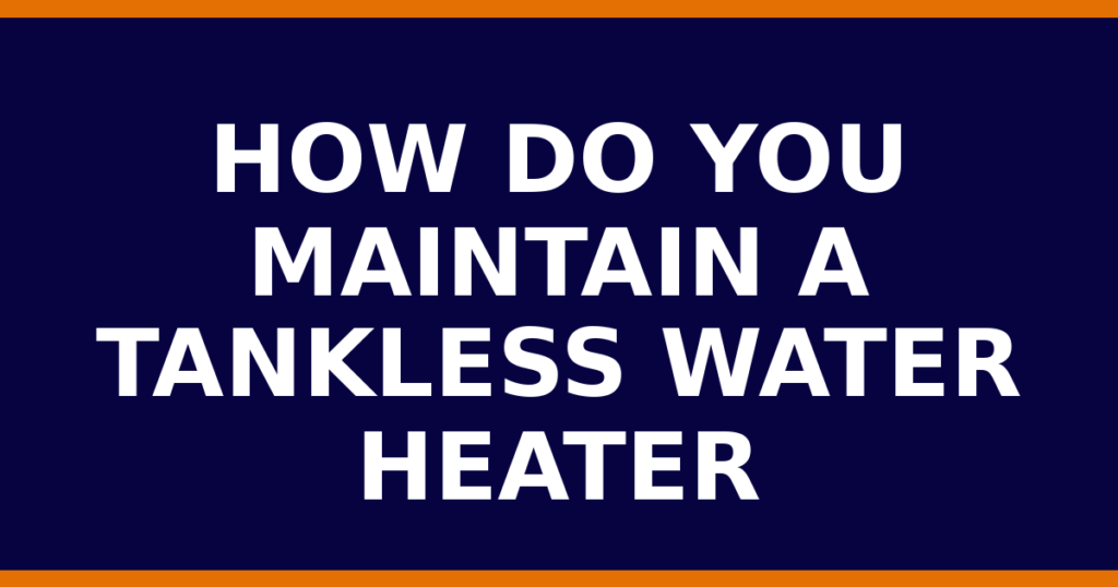 How Do You Maintain A Tankless Water Heater