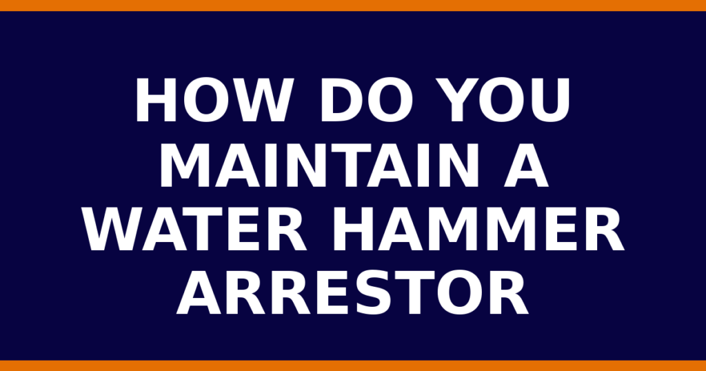 How Do You Maintain A Water Hammer Arrestor