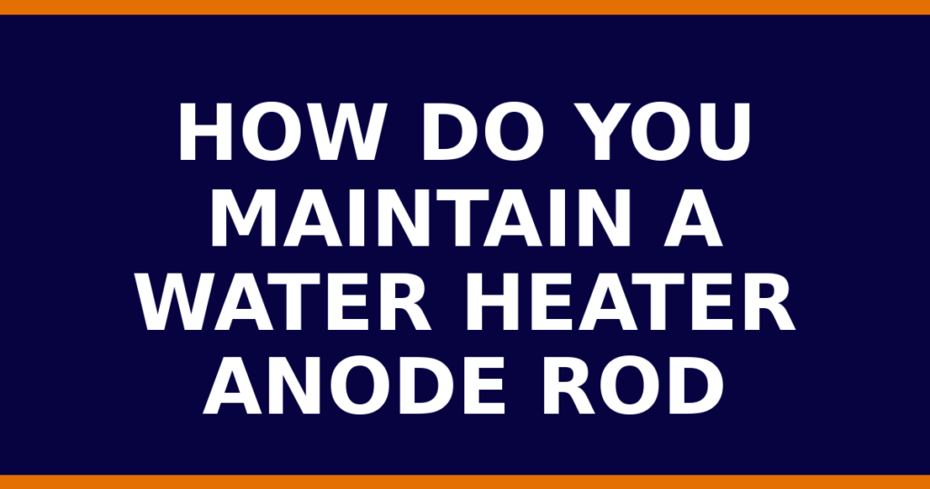 How Do You Maintain A Water Heater Anode Rod