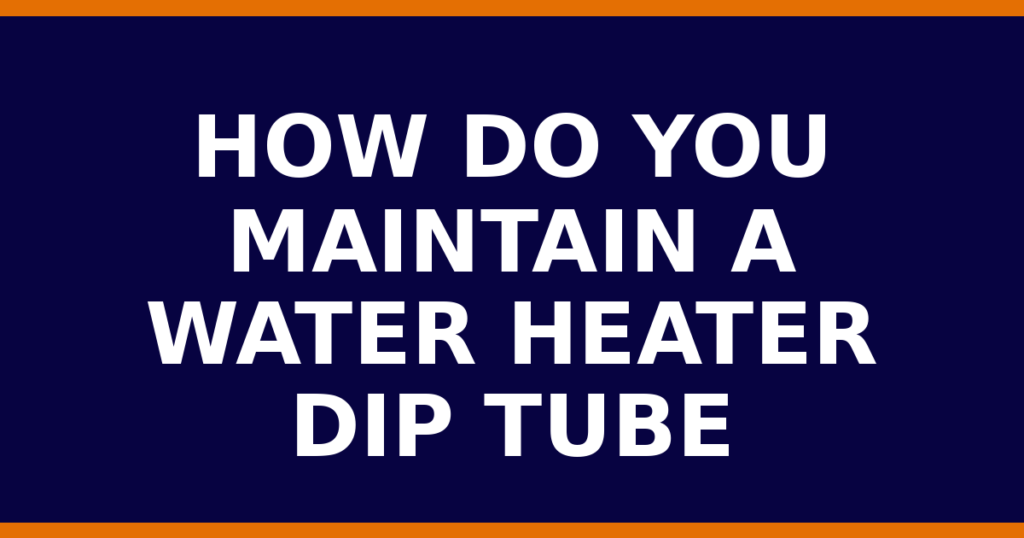 How Do You Maintain A Water Heater Dip Tube