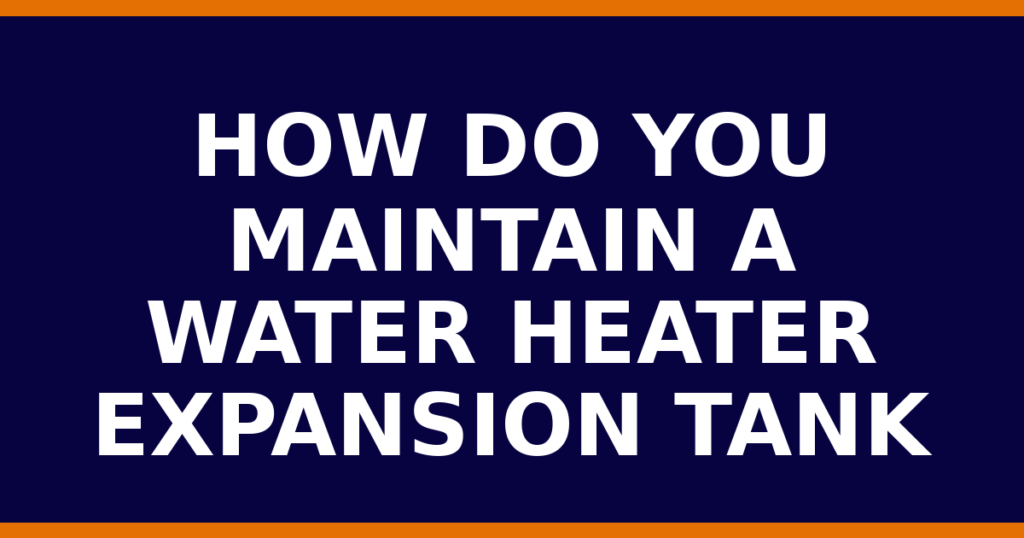 How Do You Maintain A Water Heater Expansion Tank
