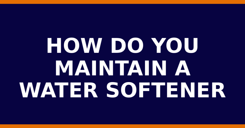 How Do You Maintain A Water Softener
