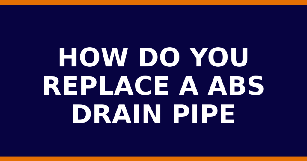 How Do You Replace A ABS Drain Pipe
