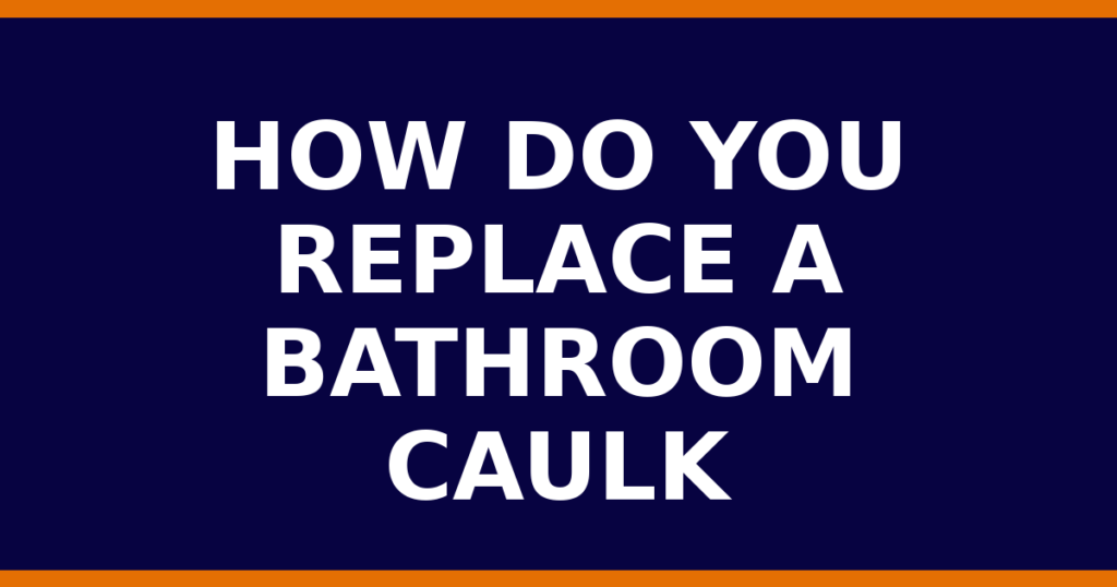 How Do You Replace A Bathroom Caulk