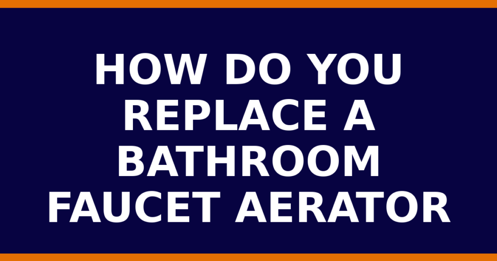 How Do You Replace A Bathroom Faucet Aerator