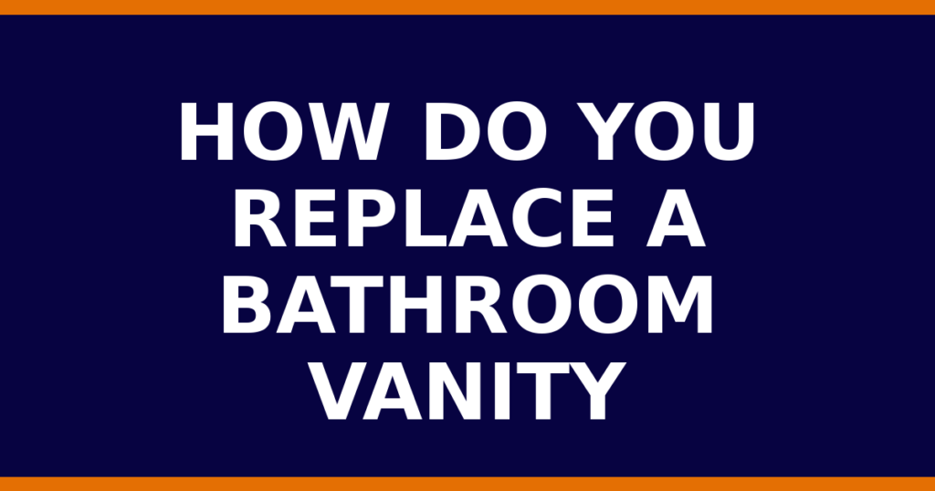 How Do You Replace A Bathroom Vanity