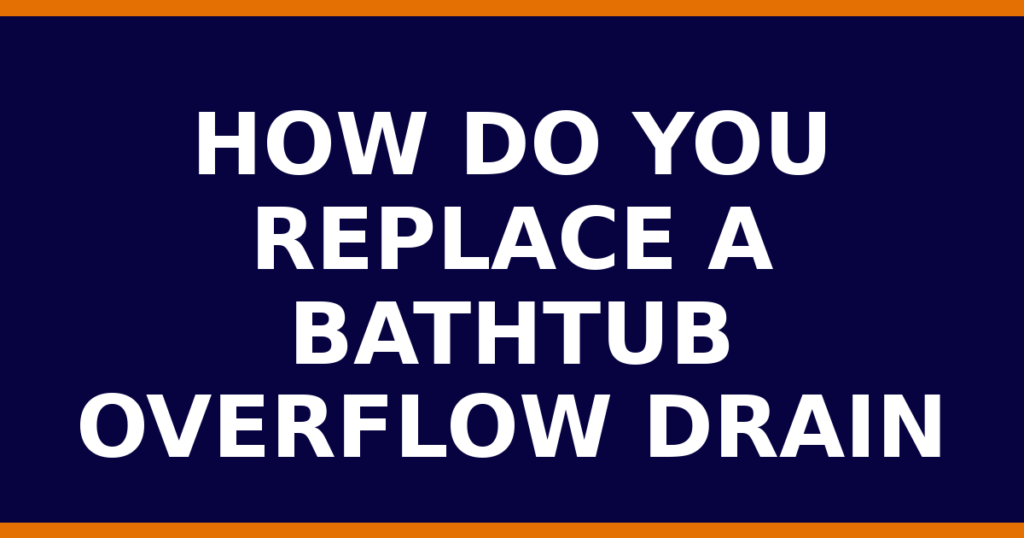 How Do You Replace A Bathtub Overflow Drain