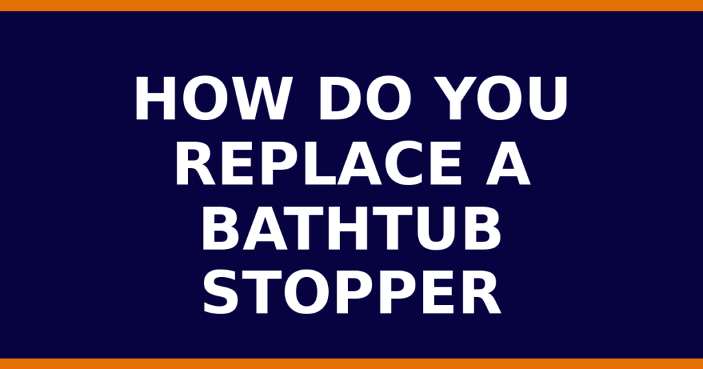 How Do You Replace A Bathtub Stopper