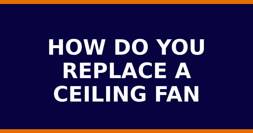 How Do You Replace A Ceiling Fan