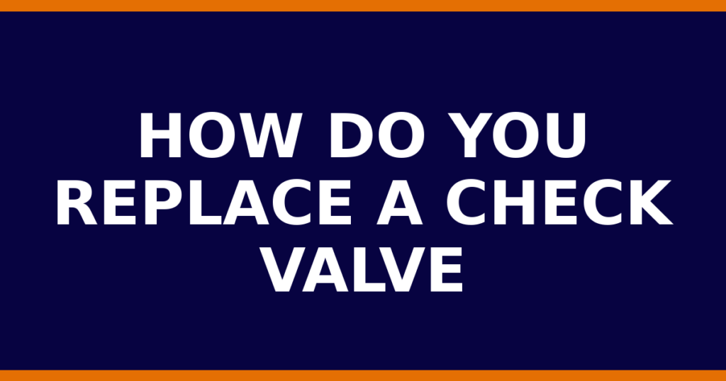 How Do You Replace A Check Valve