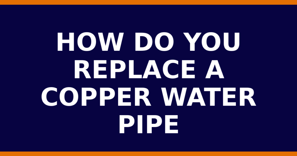 How Do You Replace A Copper Water Pipe