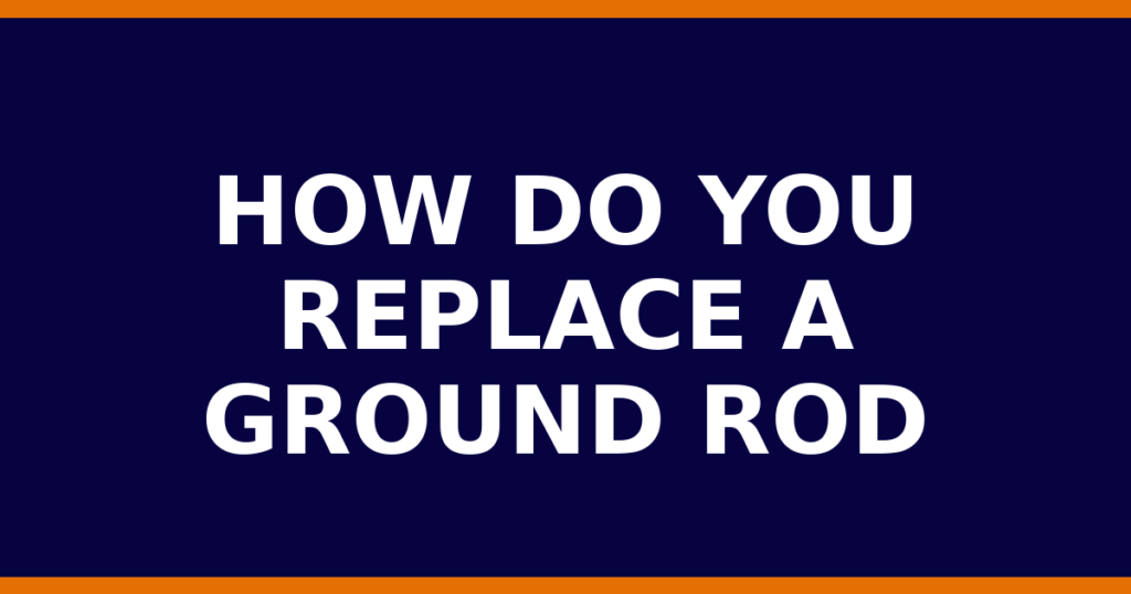 How Do You Replace A Ground Rod
