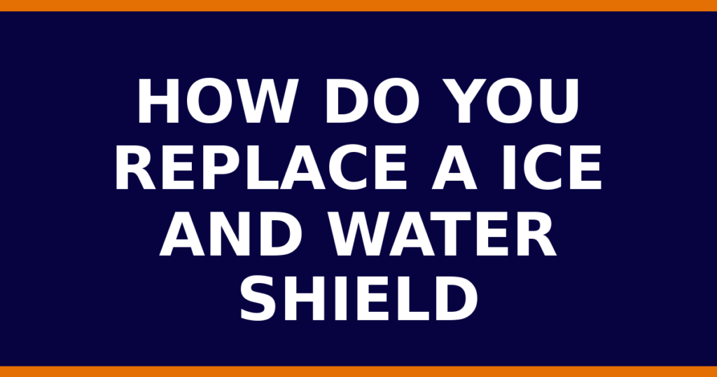 How Do You Replace A Ice And Water Shield