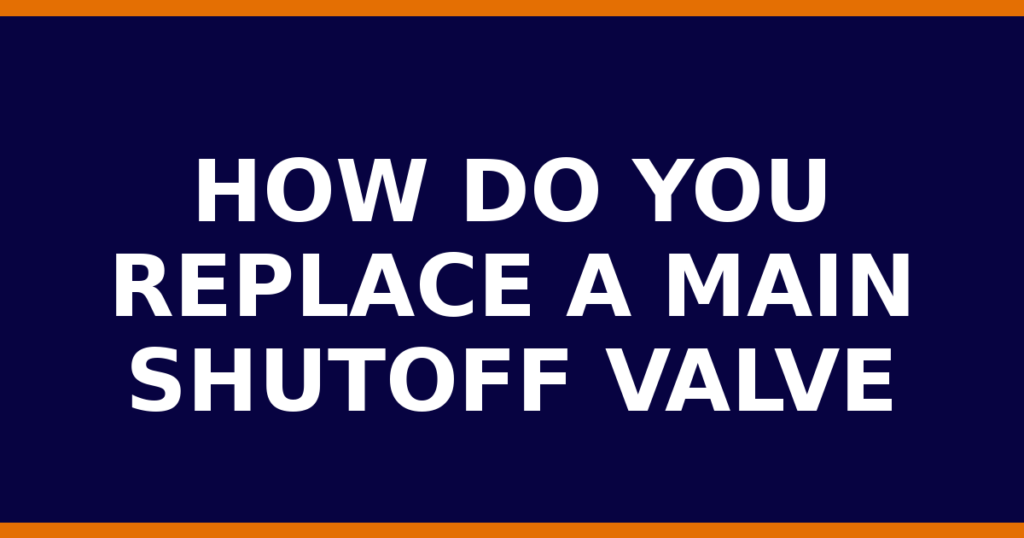 How Do You Replace A Main Shutoff Valve