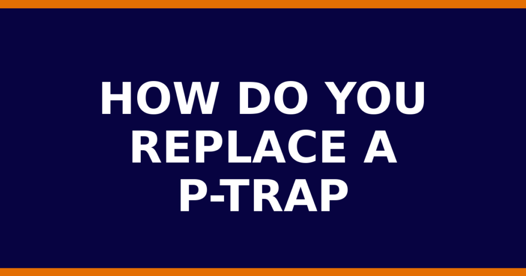 How Do You Replace A P-Trap