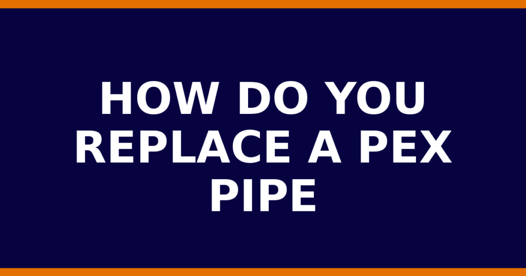 How Do You Replace A PEX Pipe