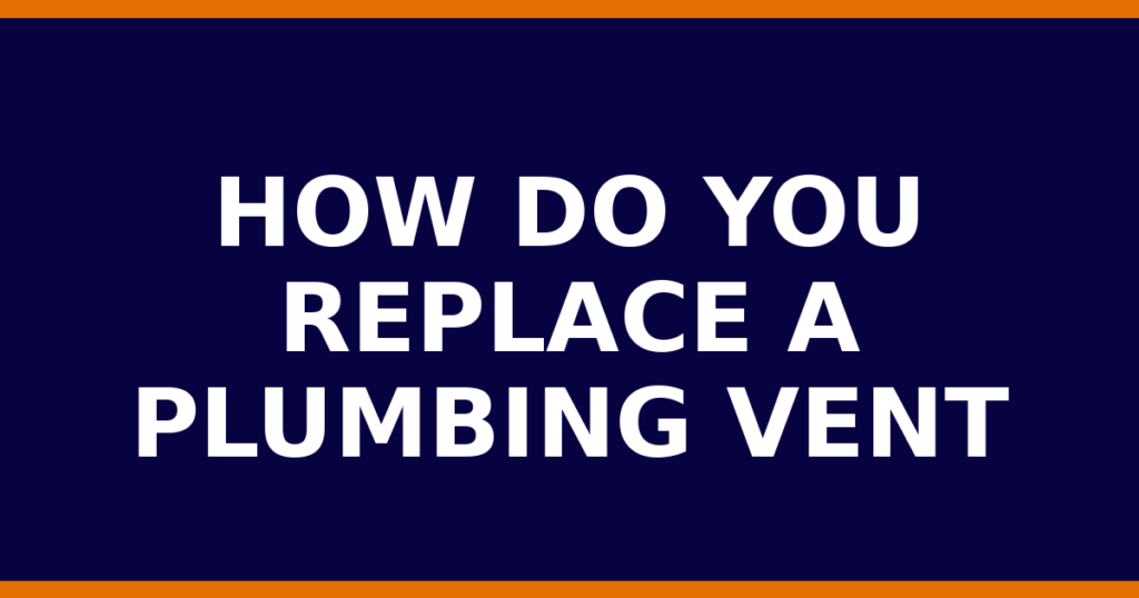 How Do You Replace A Plumbing Vent