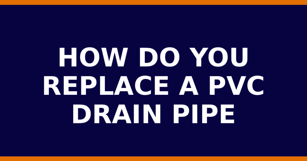 How Do You Replace A PVC Drain Pipe