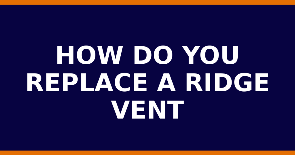 How Do You Replace A Ridge Vent