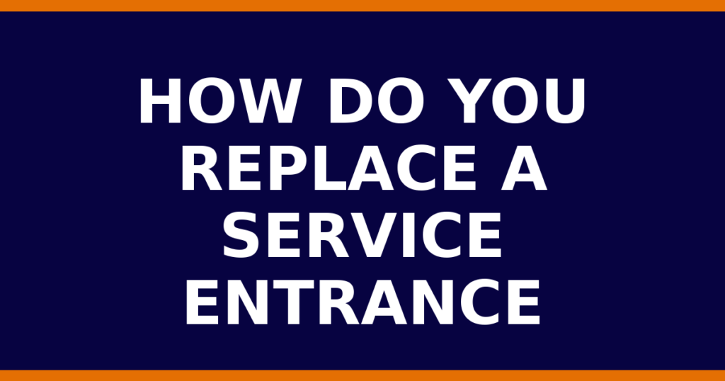 How Do You Replace A Service Entrance