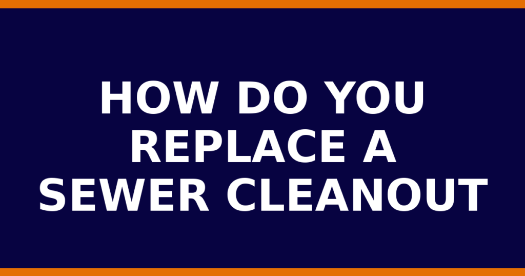 How Do You Replace A Sewer Cleanout