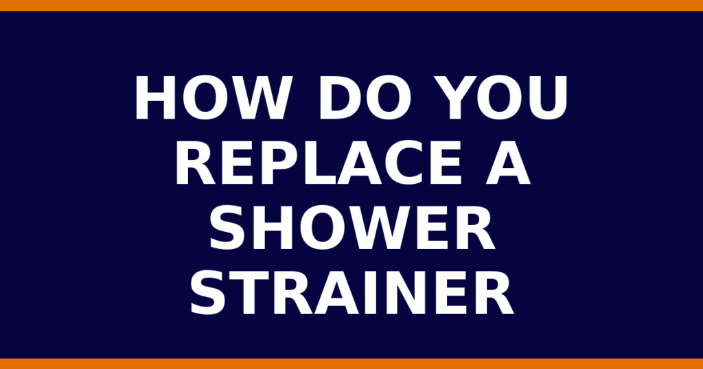 How Do You Replace A Shower Strainer