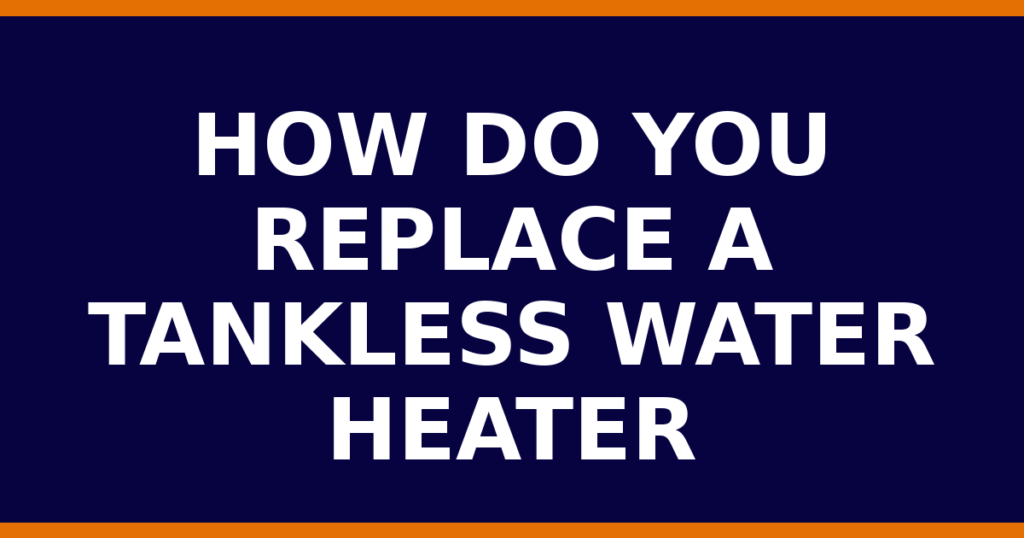 How Do You Replace A Tankless Water Heater
