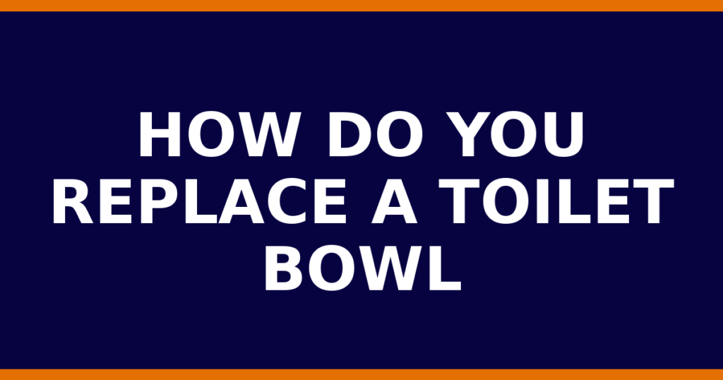 How Do You Replace A Toilet Bowl