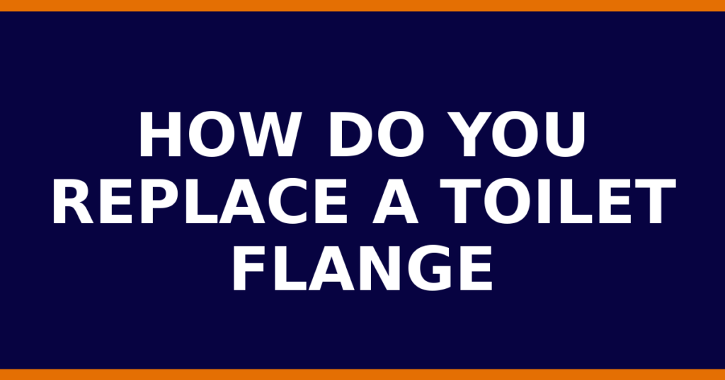 How Do You Replace A Toilet Flange