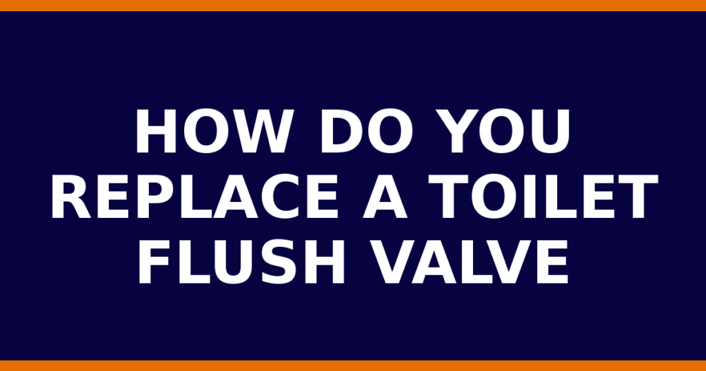 How Do You Replace A Toilet Flush Valve