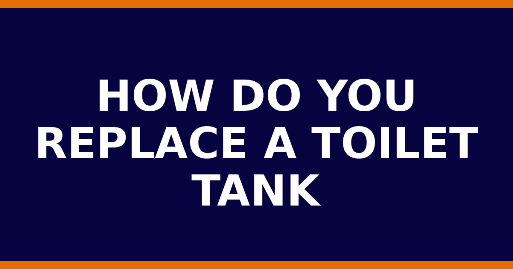How Do You Replace A Toilet Tank
