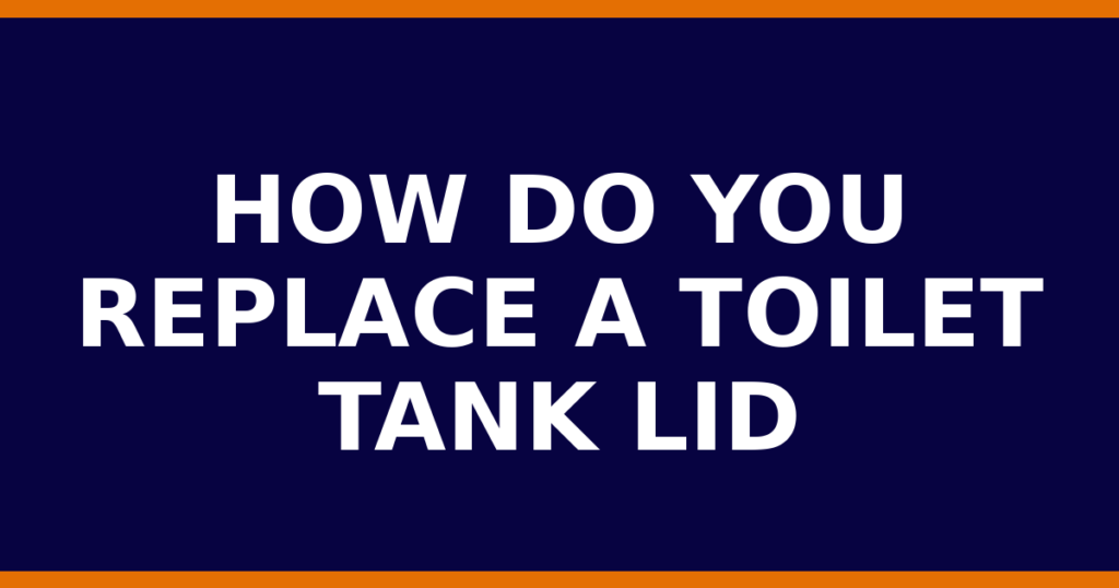 How Do You Replace A Toilet Tank Lid