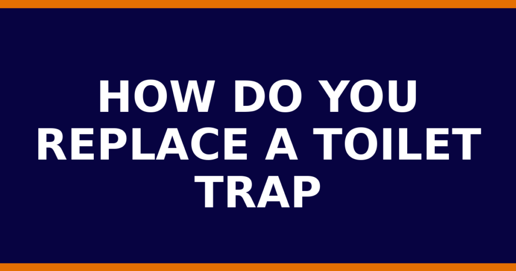 How Do You Replace A Toilet Trap