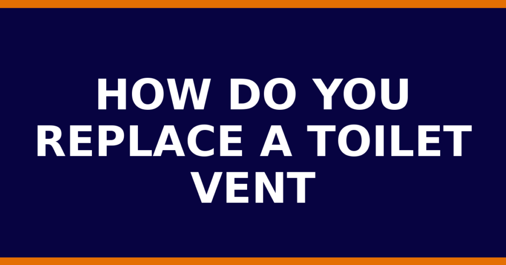 How Do You Replace A Toilet Vent