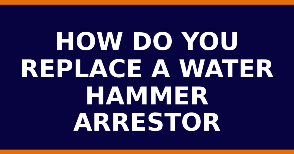 How Do You Replace A Water Hammer Arrestor