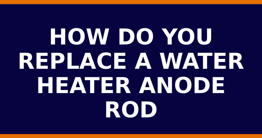 How Do You Replace A Water Heater Anode Rod