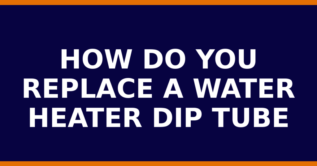 How Do You Replace A Water Heater Dip Tube