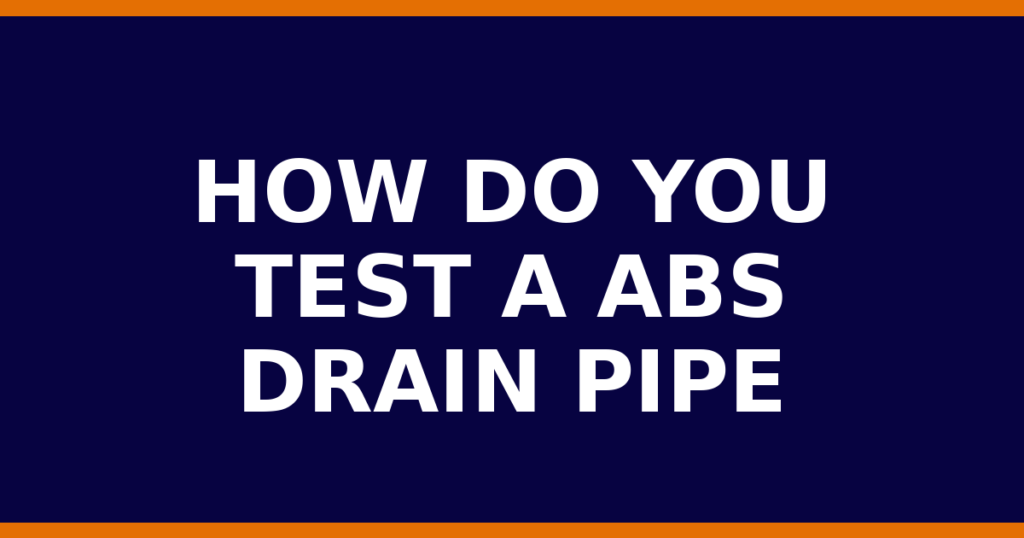How Do You Test A ABS Drain Pipe