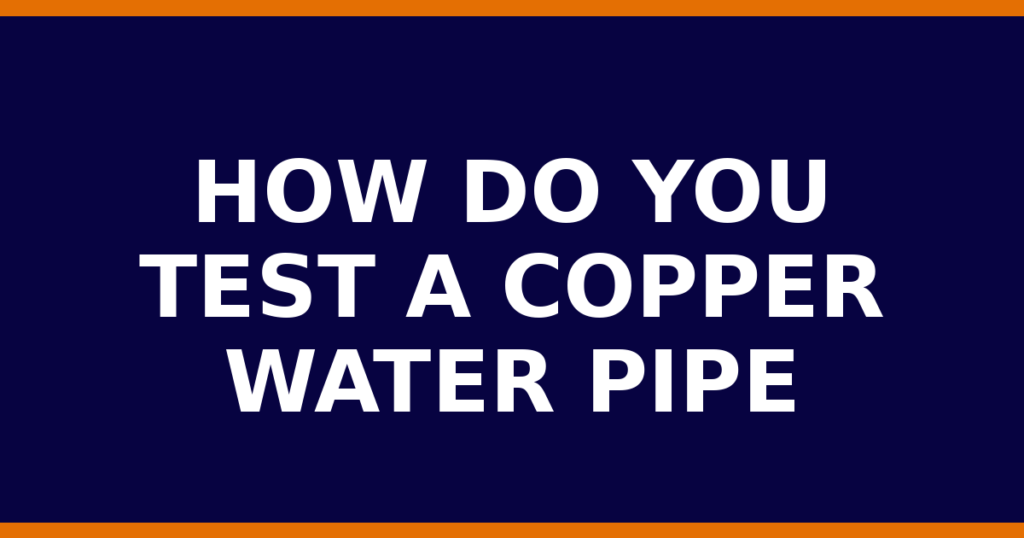 How Do You Test A Copper Water Pipe